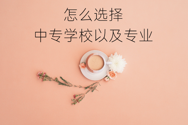 怎么选择中专学校以及专业？