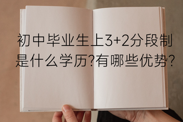 初中毕业生上3+2分段制是什么学历？有哪些优势？