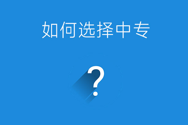 如何选择一所适合自己的中专？一定要重视这四点