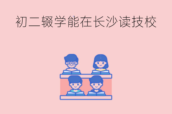 初二辍学后能在长沙读技校吗?技校中专的区别有哪些?