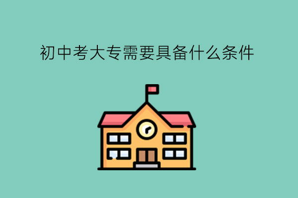初中考大专需要具备什么条件?读中职有什么优势?