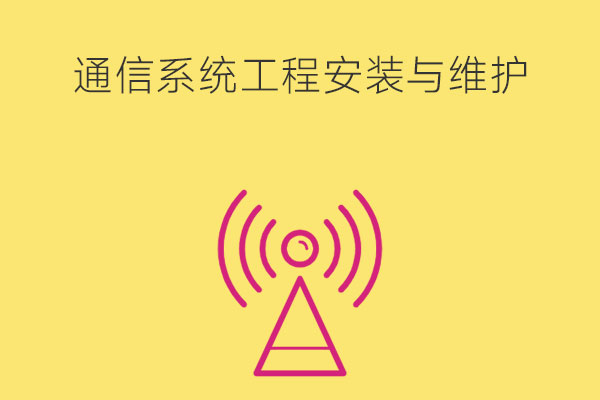 通信系统工程安装与维护课程有哪些？要具备什么技能？