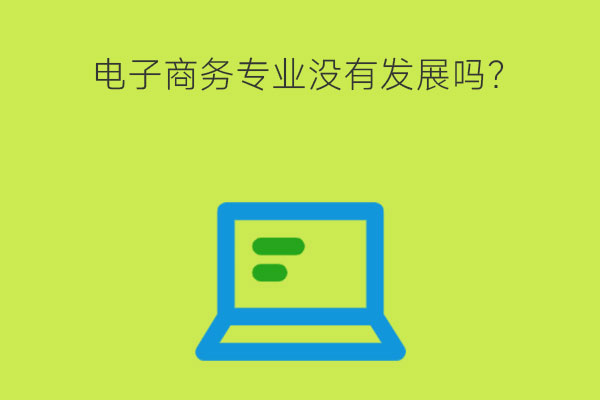2023年学习电子商务没有发展吗？专业课程有哪些？