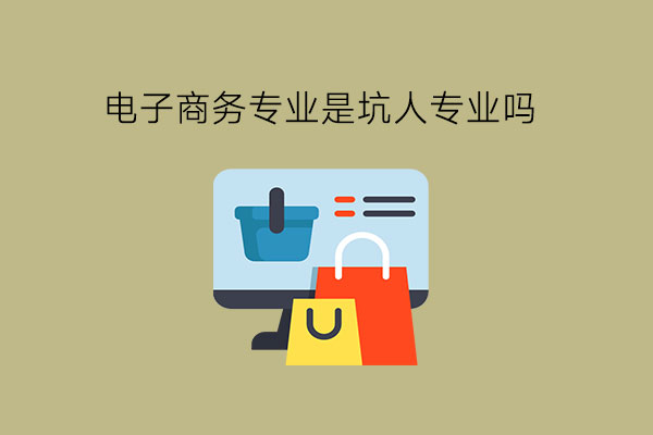 电子商务专业是坑人专业吗?中职有什么靠谱专业推荐?