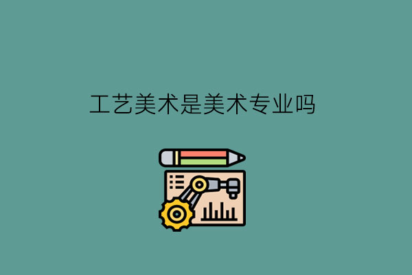工艺美术是美术专业吗?所学者要有什么品质?