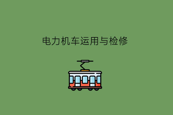 电力机车运用与检修是什么专业?有什么对口岗位?