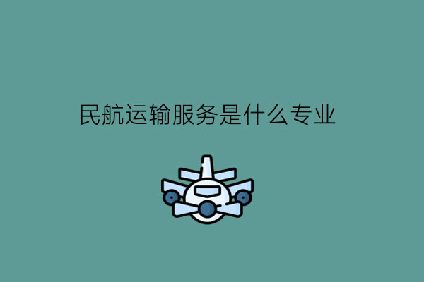 民航运输服务是什么专业?毕业好就业吗?