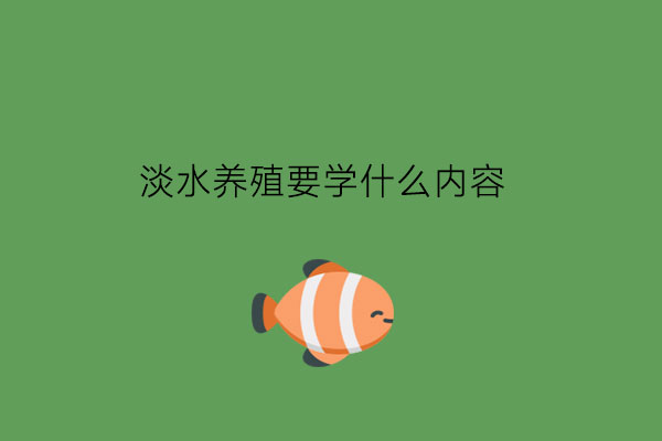 淡水养殖要学什么内容?学生好就业吗?